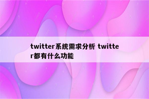 twitter系统需求分析 twitter都有什么功能