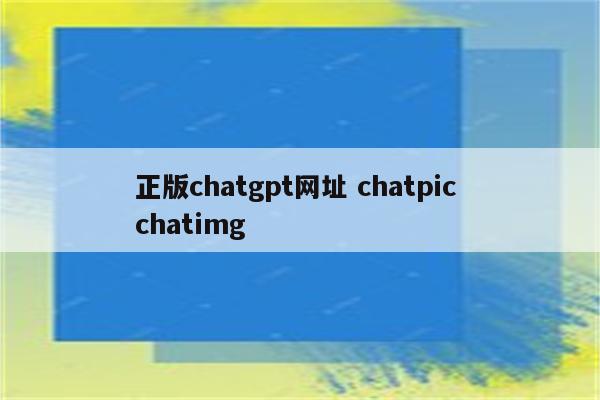 正版chatgpt网址 chatpic chatimg