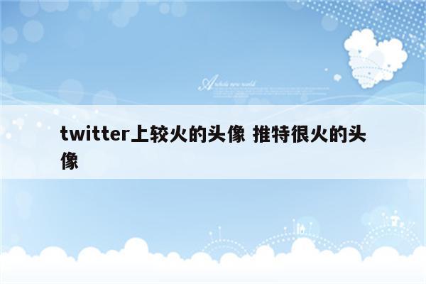 twitter上较火的头像 推特很火的头像