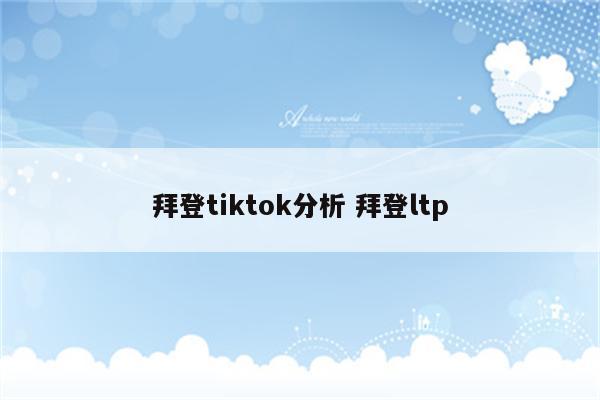拜登tiktok分析 拜登ltp