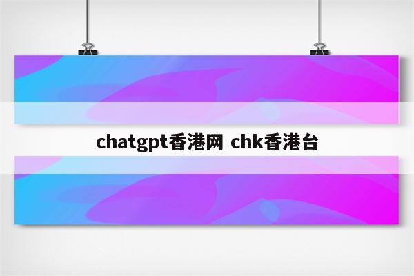 chatgpt香港网 chk香港台