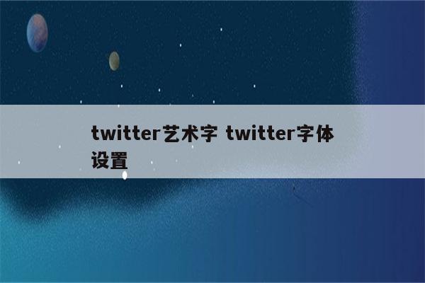 twitter艺术字 twitter字体设置