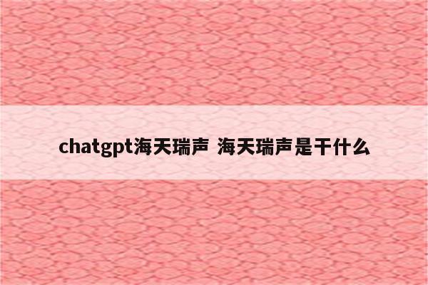 chatgpt海天瑞声 海天瑞声是干什么