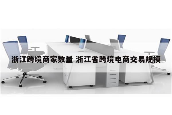 浙江跨境商家数量 浙江省跨境电商交易规模