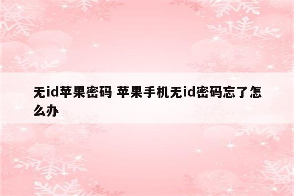 无id苹果密码 苹果手机无id密码忘了怎么办