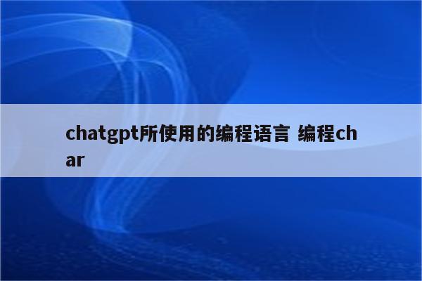 chatgpt所使用的编程语言 编程char