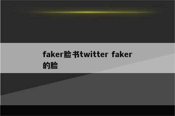 faker脸书twitter faker的脸