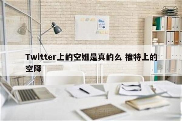 Twitter上的空姐是真的么 推特上的空降