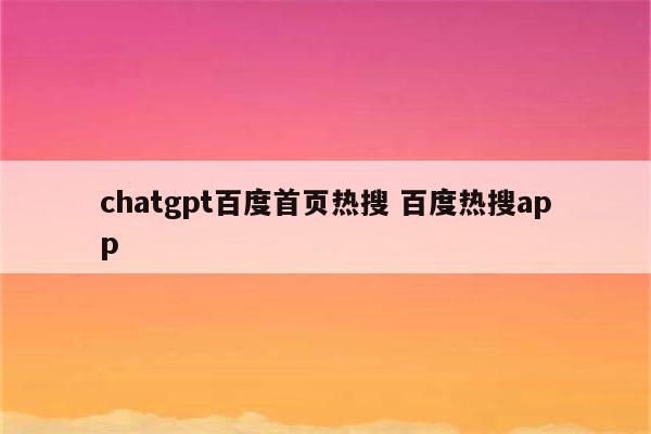 chatgpt百度首页热搜 百度热搜app