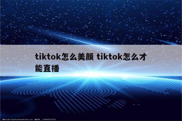 tiktok怎么美颜 tiktok怎么才能直播