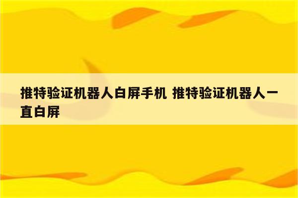 推特验证机器人白屏手机 推特验证机器人一直白屏