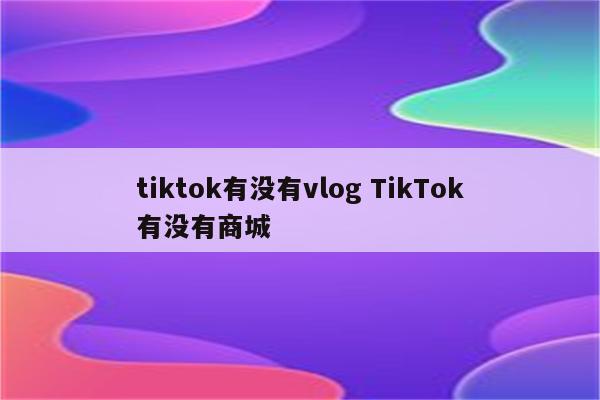 tiktok有没有vlog TikTok有没有商城