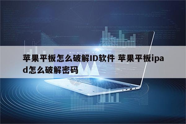 苹果平板怎么破解ID软件 苹果平板ipad怎么破解密码