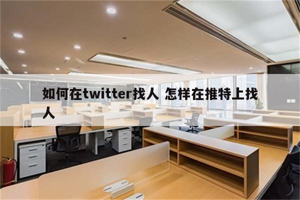 如何在twitter找人 怎样在推特上找人