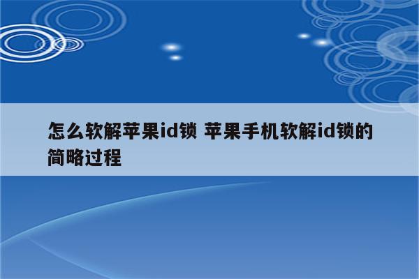 怎么软解苹果id锁 苹果手机软解id锁的简略过程