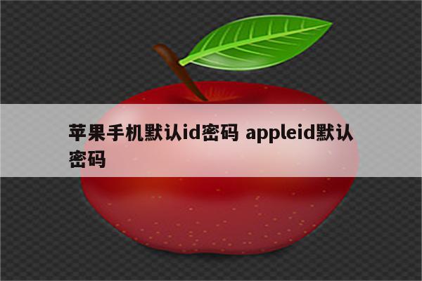 苹果手机默认id密码 appleid默认密码