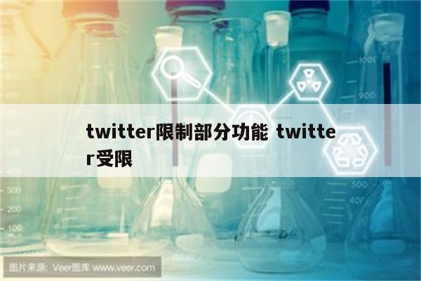 twitter限制部分功能 twitter受限
