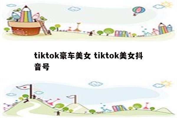 tiktok豪车美女 tiktok美女抖音号