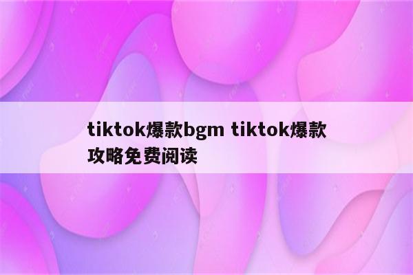 tiktok爆款bgm tiktok爆款攻略免费阅读