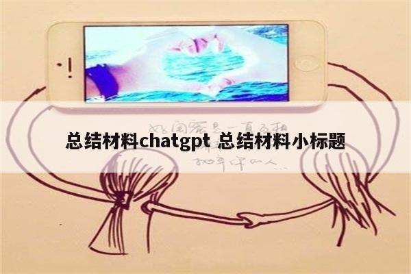 总结材料chatgpt 总结材料小标题