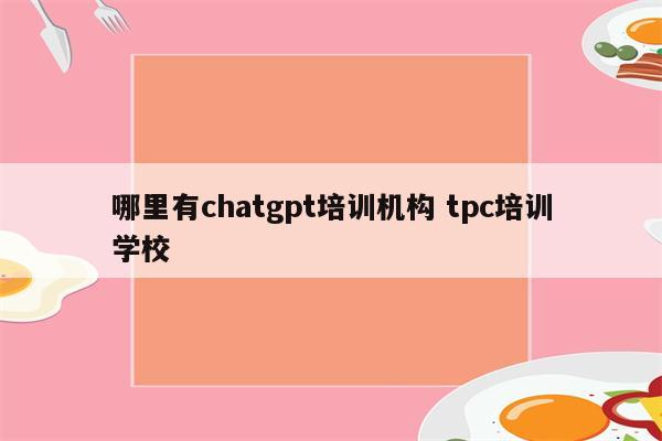哪里有chatgpt培训机构 tpc培训学校