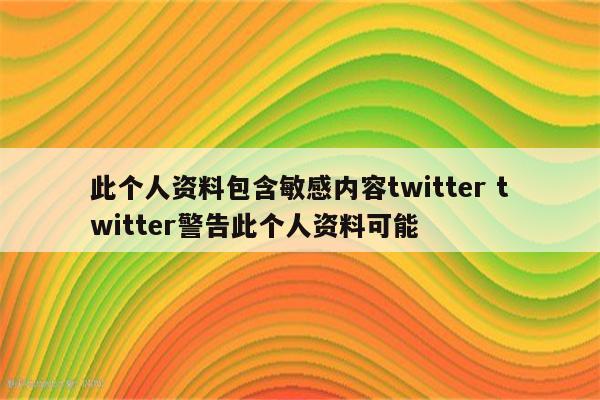 此个人资料包含敏感内容twitter twitter警告此个人资料可能