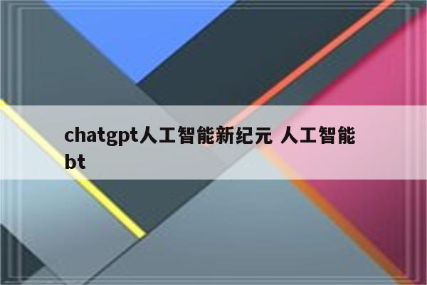 chatgpt人工智能新纪元 人工智能 bt