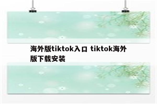 海外版tiktok入口 tiktok海外版下载安装