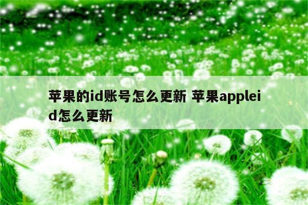 苹果的id账号怎么更新 苹果appleid怎么更新