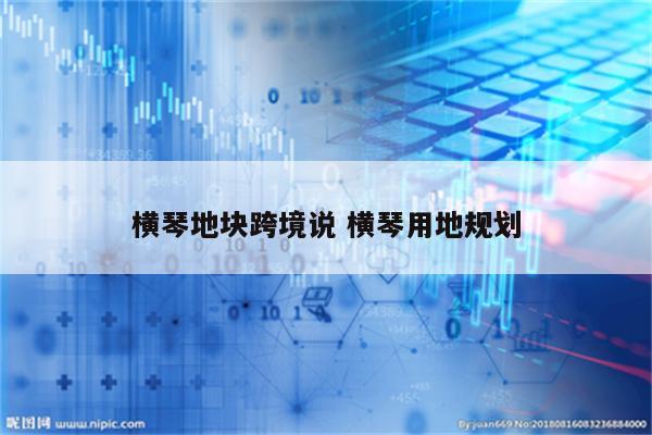 横琴地块跨境说 横琴用地规划