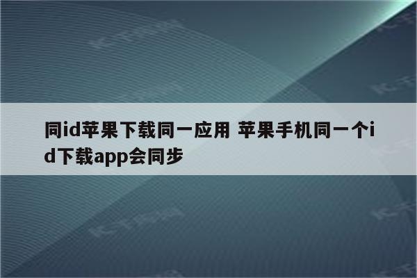 同id苹果下载同一应用 苹果手机同一个id下载app会同步