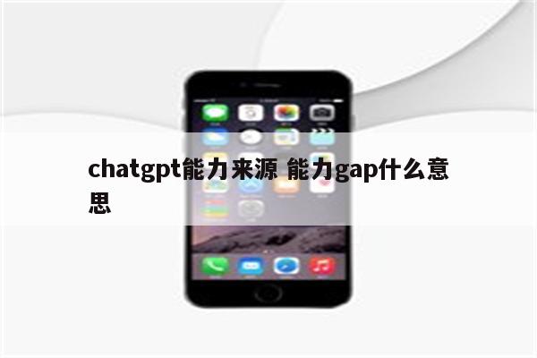 chatgpt能力来源 能力gap什么意思