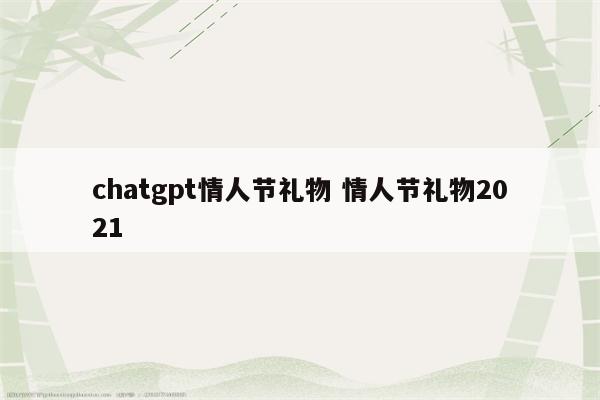 chatgpt情人节礼物 情人节礼物2021