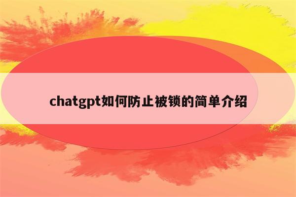 chatgpt如何防止被锁的简单介绍