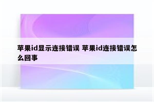 苹果id显示连接错误 苹果id连接错误怎么回事