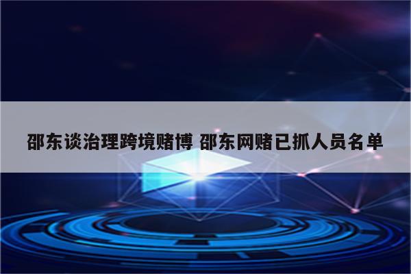 邵东谈治理跨境赌博 邵东网赌已抓人员名单
