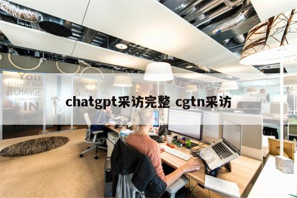 chatgpt采访完整 cgtn采访