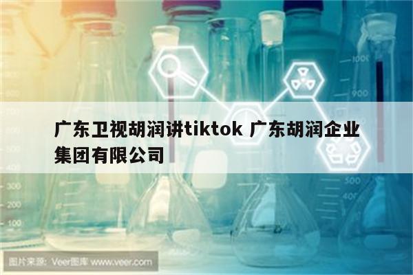 广东卫视胡润讲tiktok 广东胡润企业集团有限公司
