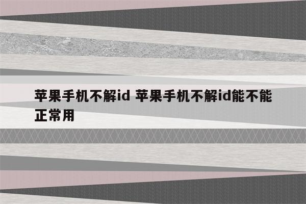 苹果手机不解id 苹果手机不解id能不能正常用