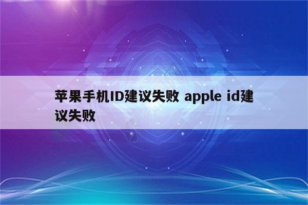 苹果手机ID建议失败 apple id建议失败