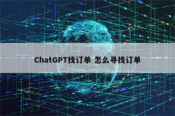 ChatGPT找订单 怎么寻找订单