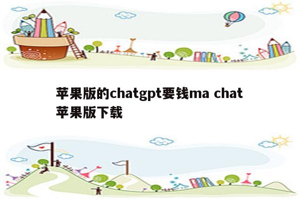 苹果版的chatgpt要钱ma chat苹果版下载