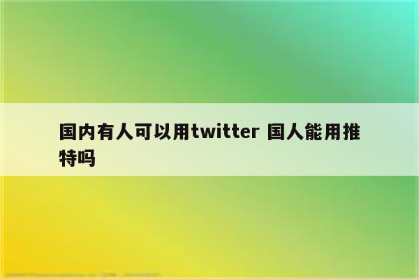 国内有人可以用twitter 国人能用推特吗