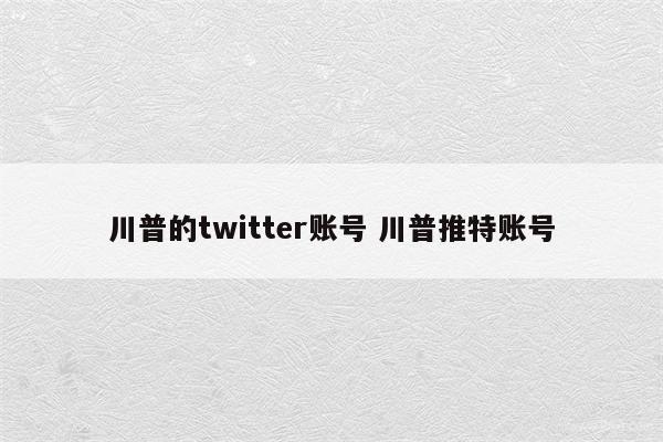 川普的twitter账号 川普推特账号