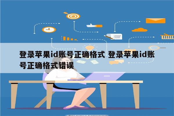 登录苹果id账号正确格式 登录苹果id账号正确格式错误