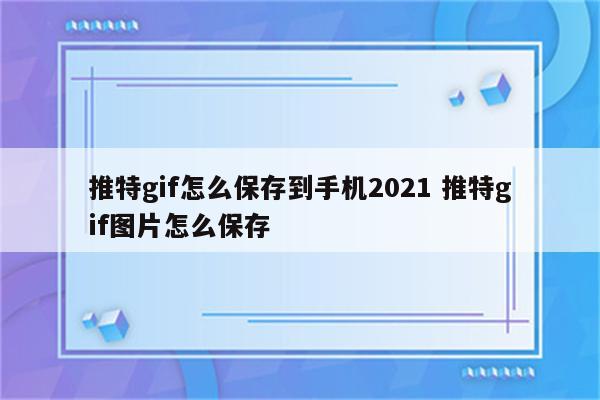 推特gif怎么保存到手机2021 推特gif图片怎么保存