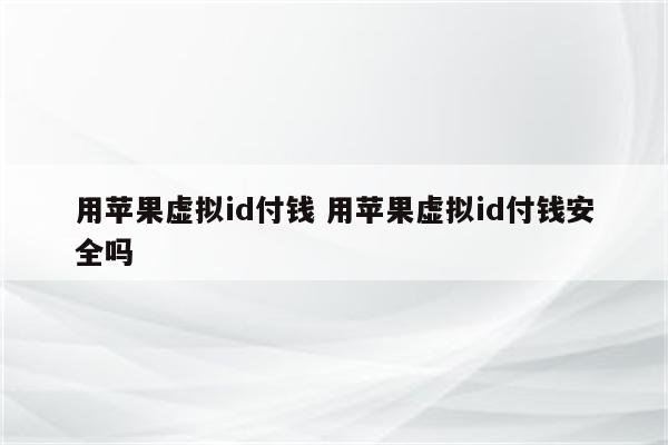 用苹果虚拟id付钱 用苹果虚拟id付钱安全吗