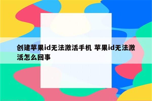 创建苹果id无法激活手机 苹果id无法激活怎么回事