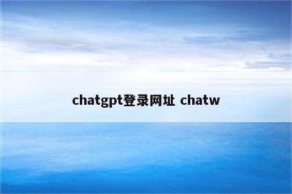 chatgpt登录网址 chatw