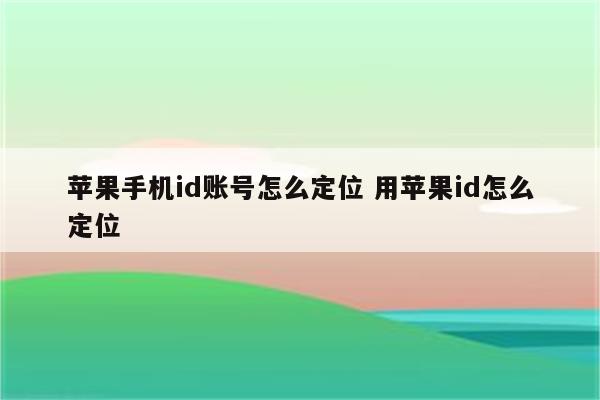 苹果手机id账号怎么定位 用苹果id怎么定位